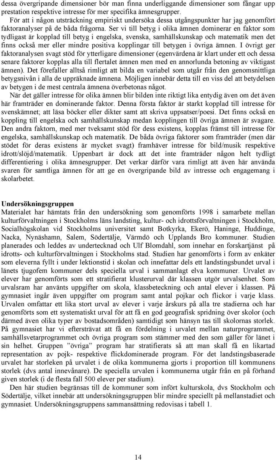 Ser vi till betyg i olika ämnen dominerar en faktor som tydligast är kopplad till betyg i engelska, svenska, samhällskunskap och matematik men det finns också mer eller mindre positiva kopplingar