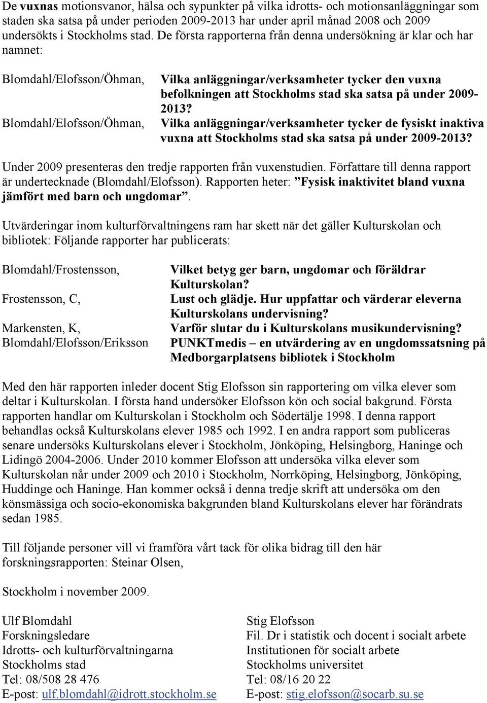 stad ska satsa på under 2009-2013? Vilka anläggningar/verksamheter tycker de fysiskt inaktiva vuxna att Stockholms stad ska satsa på under 2009-2013?