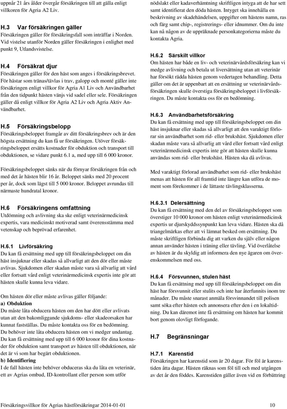 För hästar som tränas/tävlas i trav, galopp och monté gäller inte försäkringen enligt villkor för Agria A1 Liv och Användbarhet från den tidpunkt hästen vänjs vid sadel eller sele.