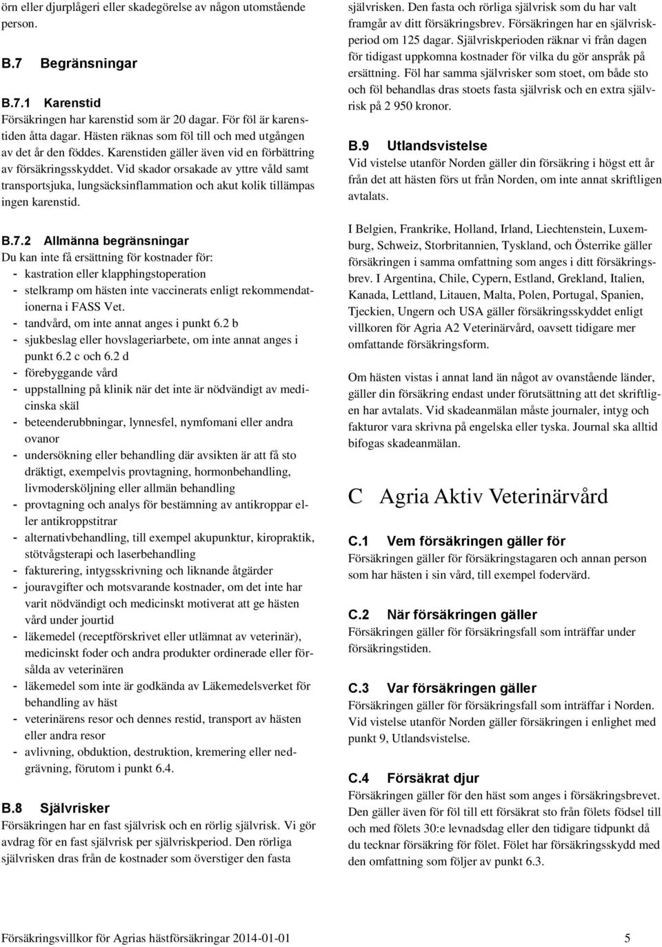 Vid skador orsakade av yttre våld samt transportsjuka, lungsäcksinflammation och akut kolik tillämpas ingen karenstid. B.7.