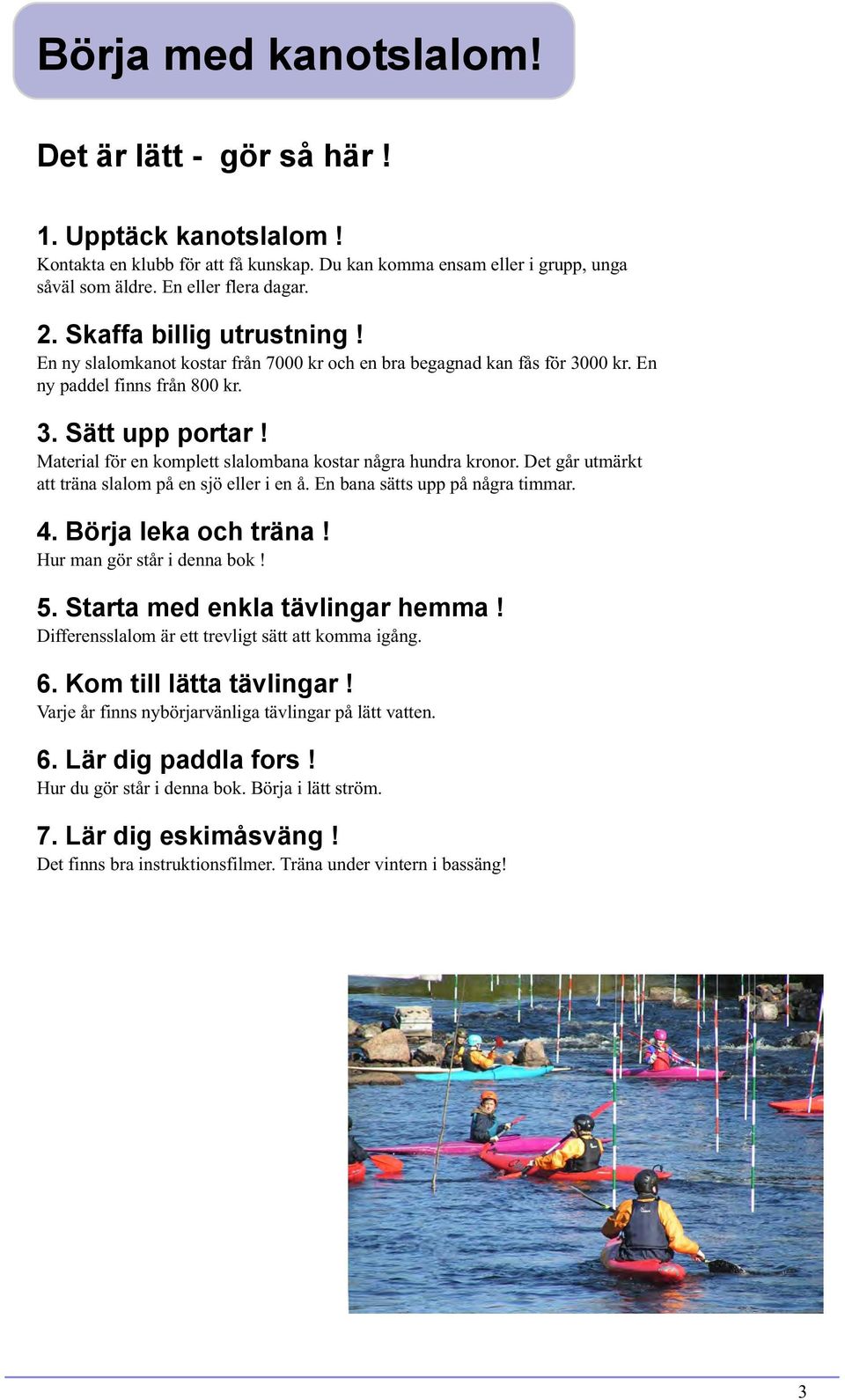 Material för en komplett slalombana kostar några hundra kronor. Det går utmärkt att träna slalom på en sjö eller i en å. En bana sätts upp på några timmar. 4. Börja leka och träna!