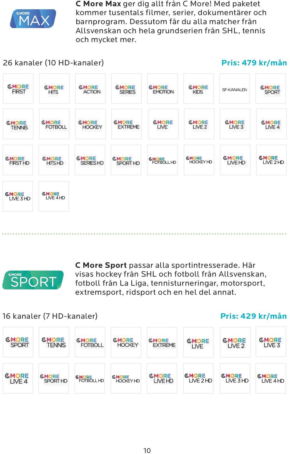 26 kanaler (10 HD-kanaler) Pris: 479 kr/mån C More Sport passar alla sportintresserade.