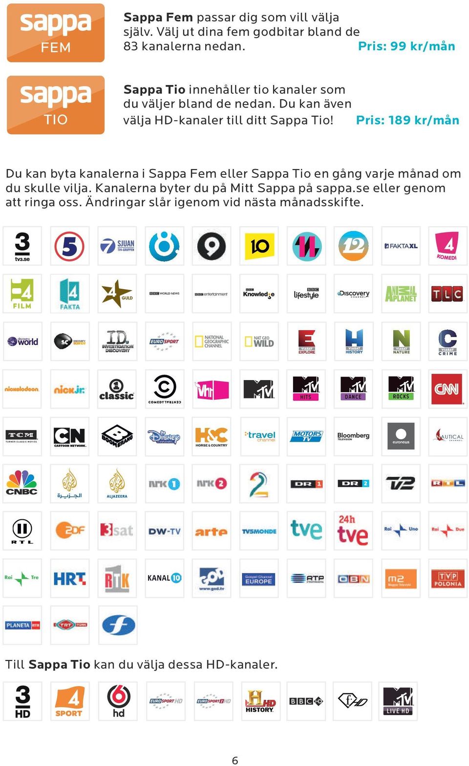 Pris: 189 kr/mån Du kan byta kanalerna i Sappa Fem eller Sappa Tio en gång varje månad om du skulle vilja.