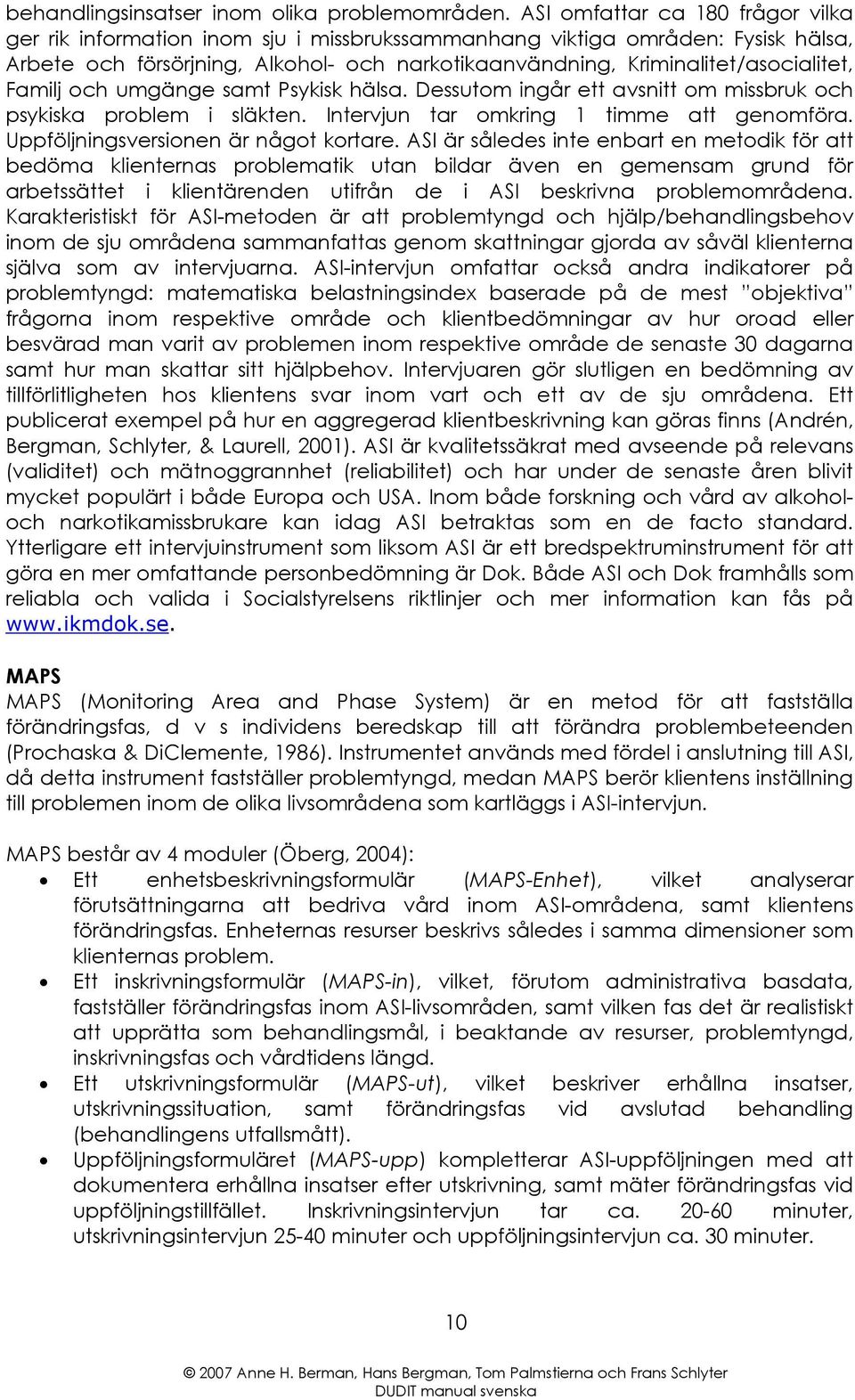 Familj och umgänge samt Psykisk hälsa. Dessutom ingår ett avsnitt om missbruk och psykiska problem i släkten. Intervjun tar omkring 1 timme att genomföra. Uppföljningsversionen är något kortare.