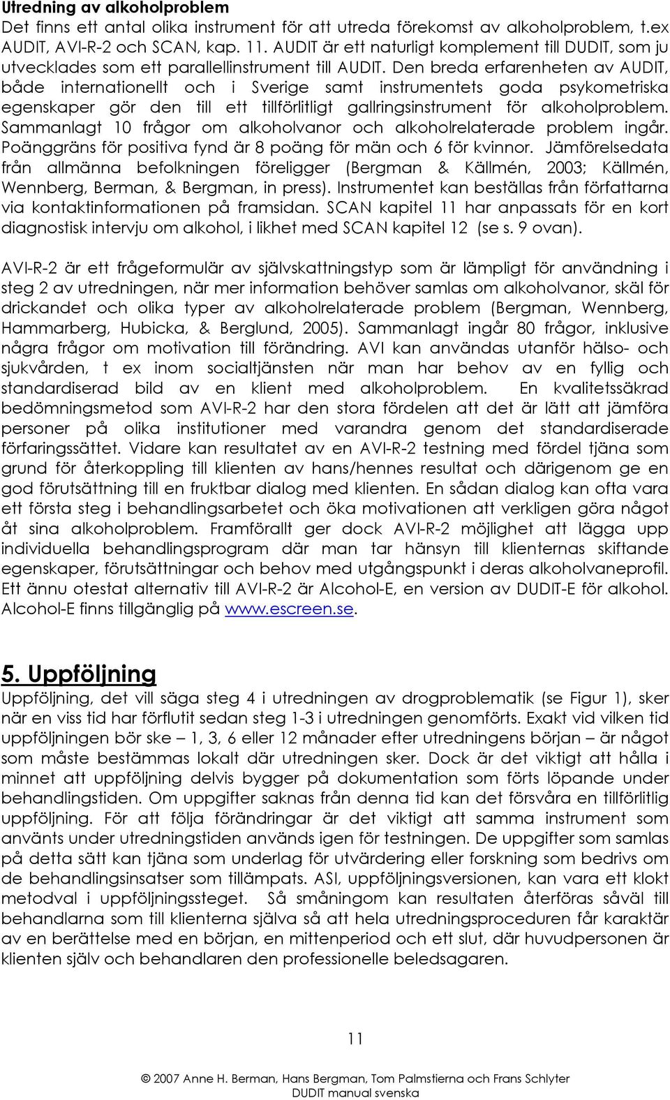 Den breda erfarenheten av AUDIT, både internationellt och i Sverige samt instrumentets goda psykometriska egenskaper gör den till ett tillförlitligt gallringsinstrument för alkoholproblem.