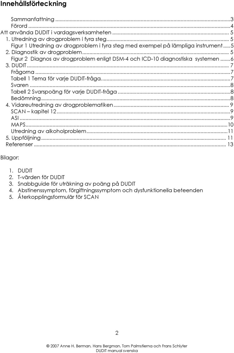 ..6 3. DUDIT... 7 Frågorna...7 Tabell 1 Tema för varje DUDIT-fråga...7 Svaren...8 Tabell 2 Svarspoäng för varje DUDIT-fråga...8 Bedömning...8 4. Vidareutredning av drogproblematiken.