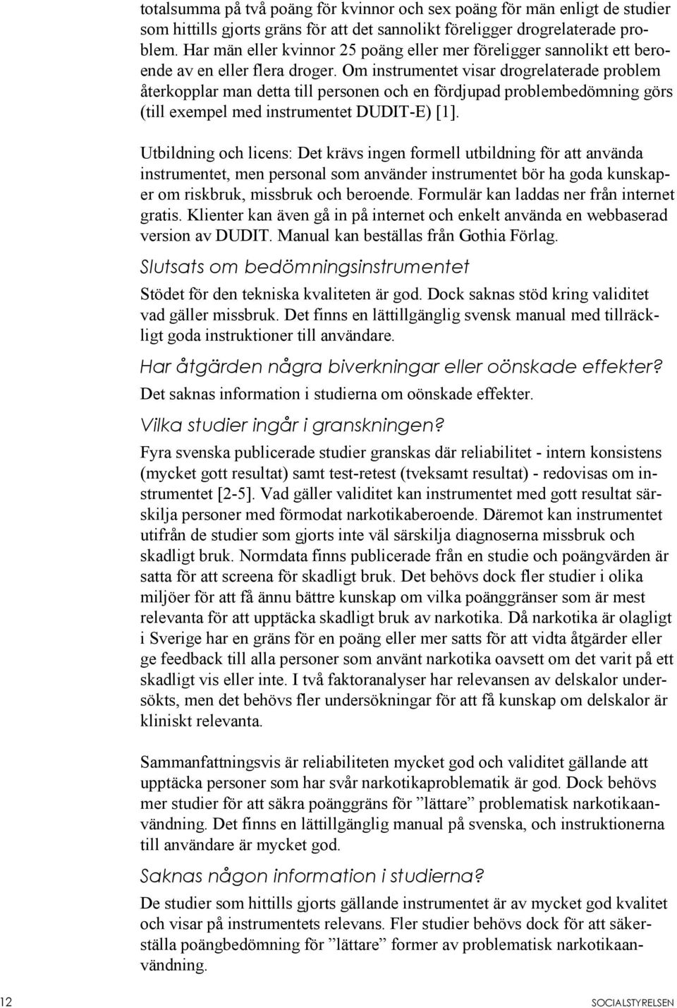 Om instrumentet visar drogrelaterade problem återkopplar man detta till personen och en fördjupad problembedömning görs (till exempel med instrumentet DUDIT-E) [1].