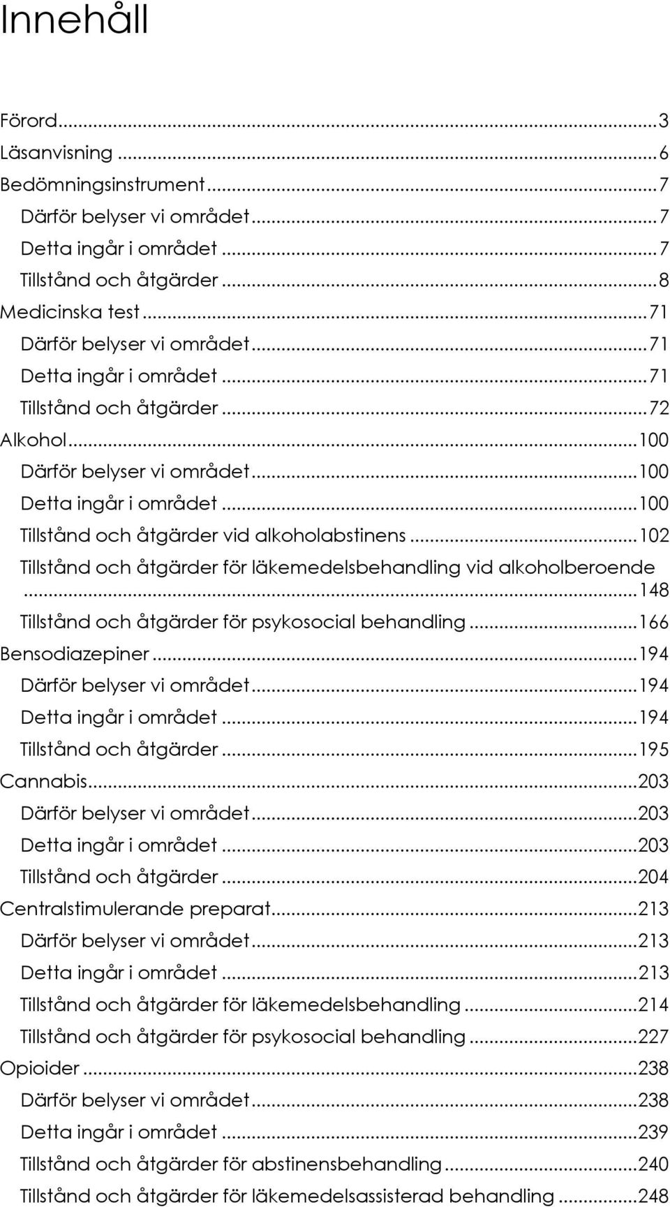 .. 102 Tillstånd och åtgärder för läkemedelsbehandling vid alkoholberoende... 148 Tillstånd och åtgärder för psykosocial behandling... 166 Bensodiazepiner... 194 Därför belyser vi området.