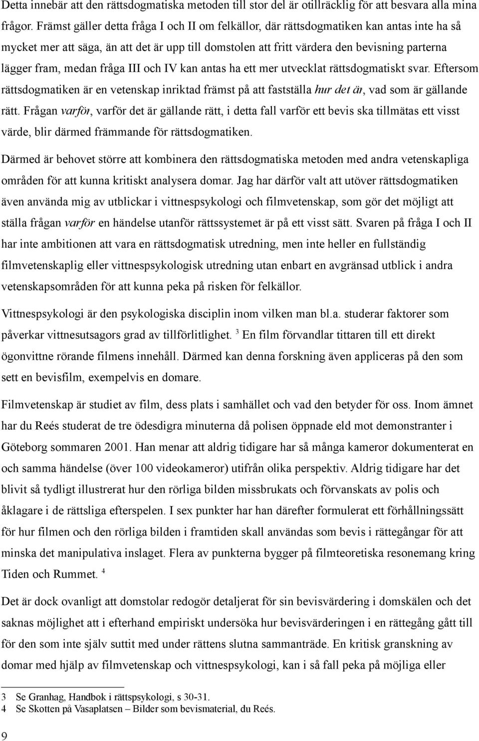 medan fråga III och IV kan antas ha ett mer utvecklat rättsdogmatiskt svar. Eftersom rättsdogmatiken är en vetenskap inriktad främst på att fastställa hur det är, vad som är gällande rätt.