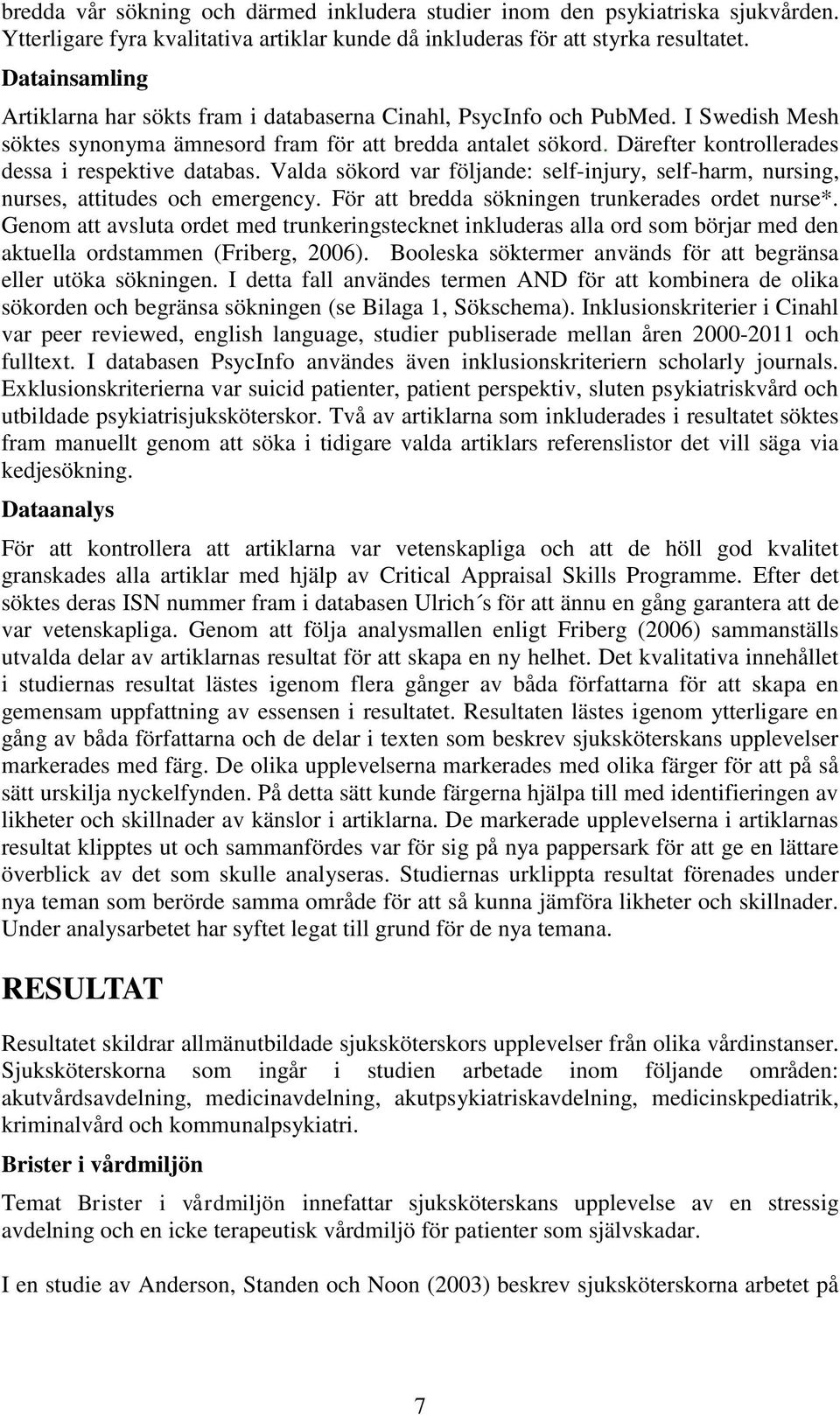 Därefter kontrollerades dessa i respektive databas. Valda sökord var följande: self-injury, self-harm, nursing, nurses, attitudes och emergency. För att bredda sökningen trunkerades ordet nurse*.