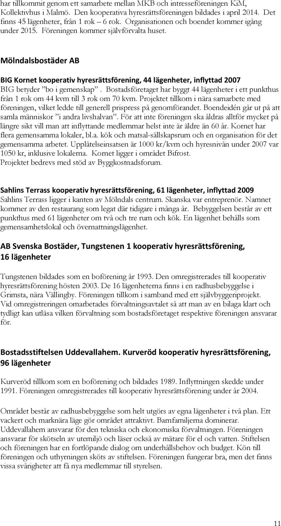 Mölndalsbostäder AB BIG Kornet kooperativ hyresrättsförening, 44 lägenheter, inflyttad 2007 BIG betyder bo i gemenskap.