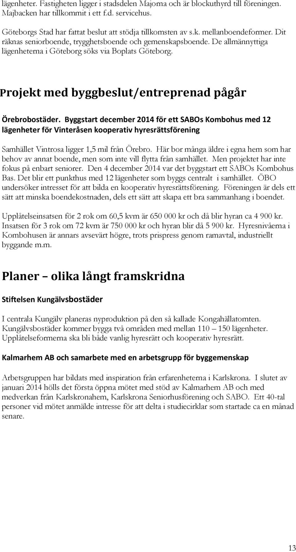 Byggstart december 2014 för ett SABOs Kombohus med 12 lägenheter för Vinteråsen kooperativ hyresrättsförening Samhället Vintrosa ligger 1,5 mil från Örebro.