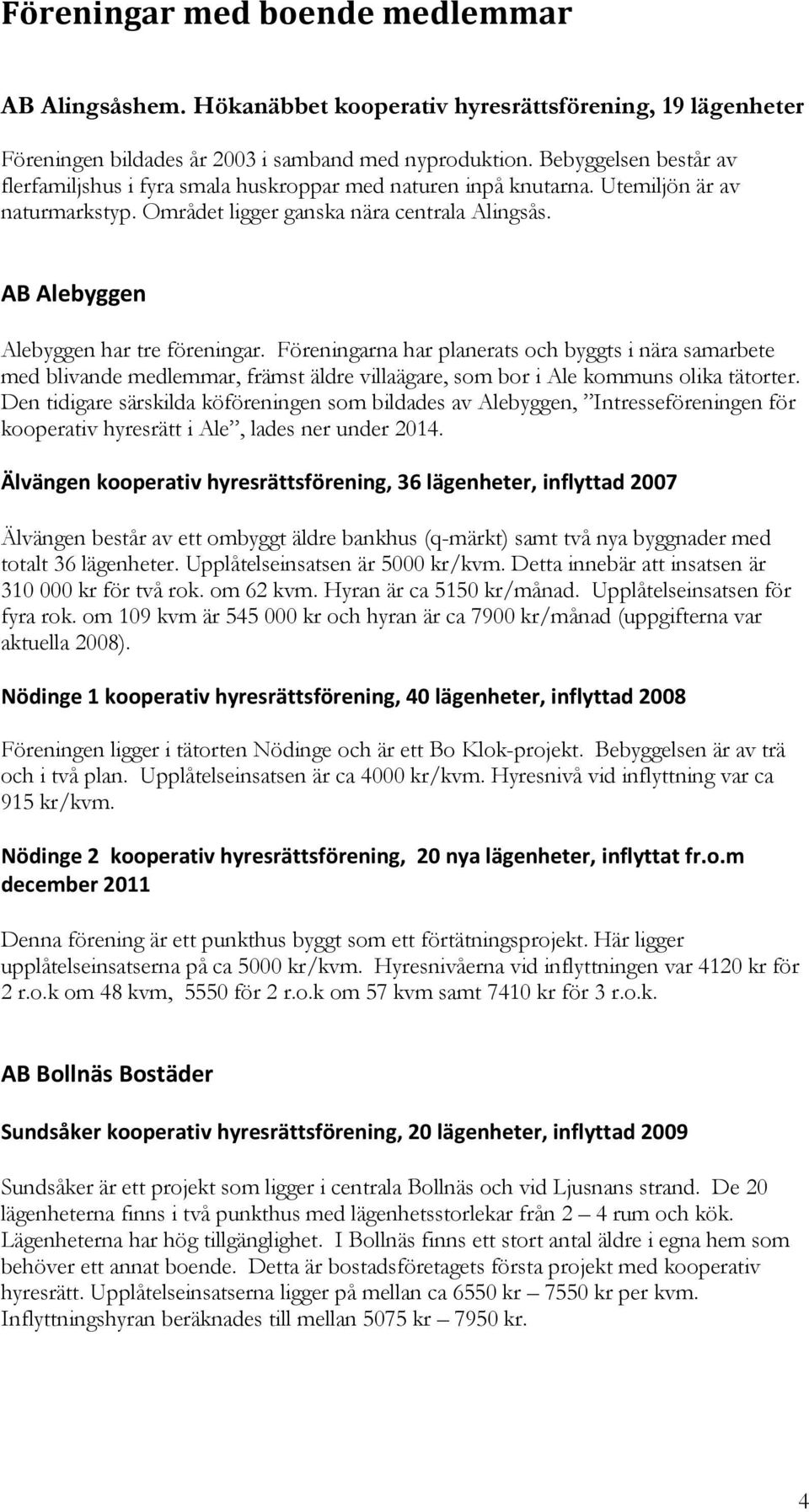 AB Alebyggen Alebyggen har tre föreningar. Föreningarna har planerats och byggts i nära samarbete med blivande medlemmar, främst äldre villaägare, som bor i Ale kommuns olika tätorter.