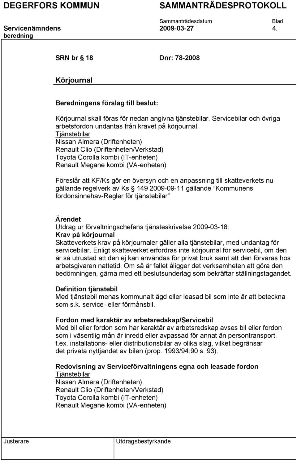 Tjänstebilar Nissan Almera (Driftenheten) Renault Clio (Driftenheten/Verkstad) Toyota Corolla kombi (IT-enheten) Renault Megane kombi (VA-enheten) Föreslår att KF/Ks gör en översyn och en anpassning