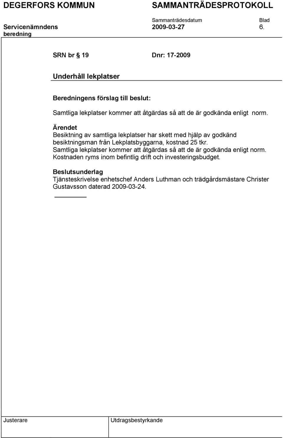 enligt norm. Ärendet Besiktning av samtliga lekplatser har skett med hjälp av godkänd besiktningsman från Lekplatsbyggarna, kostnad 25 tkr.