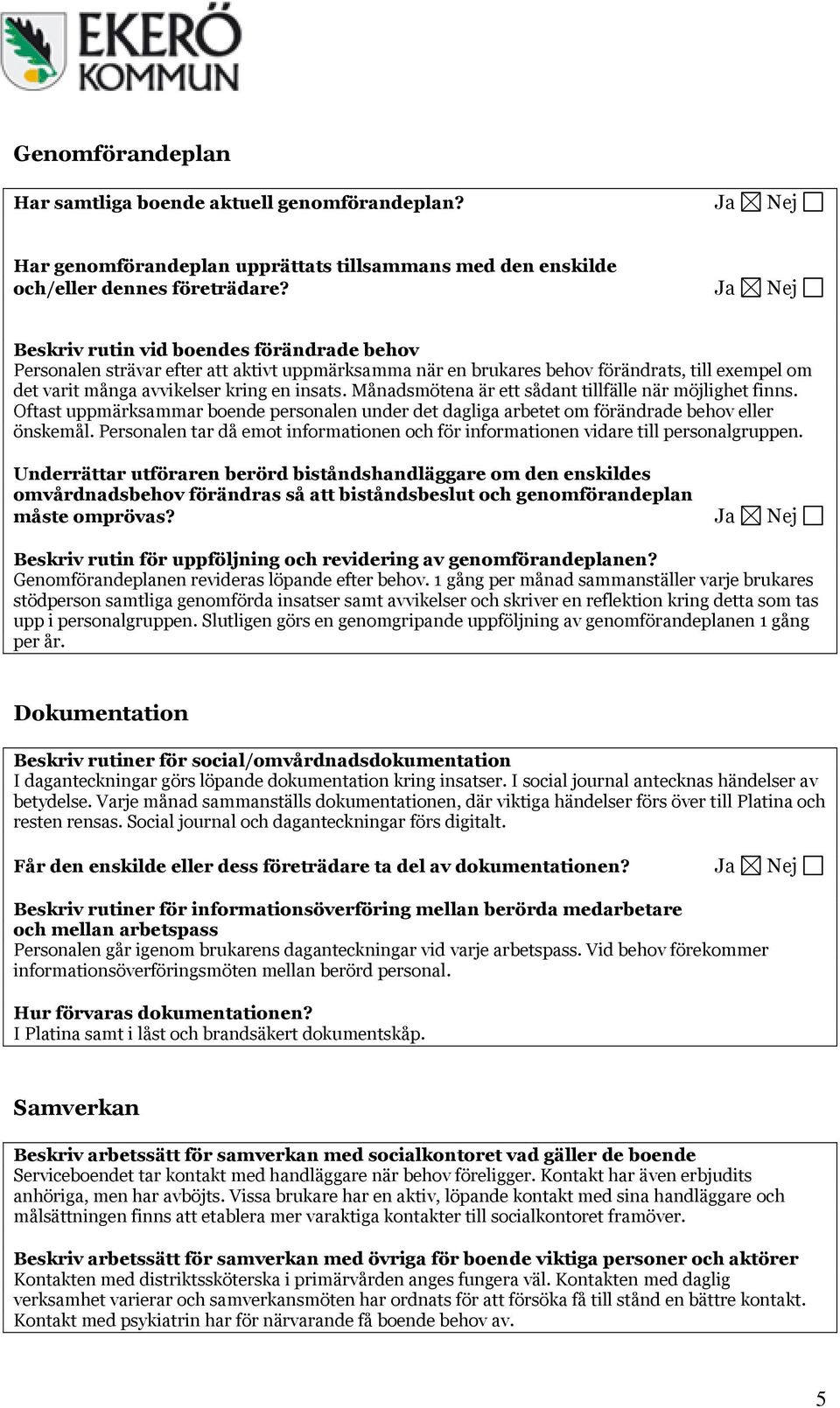 Månadsmötena är ett sådant tillfälle när möjlighet finns. Oftast uppmärksammar boende personalen under det dagliga arbetet om förändrade behov eller önskemål.