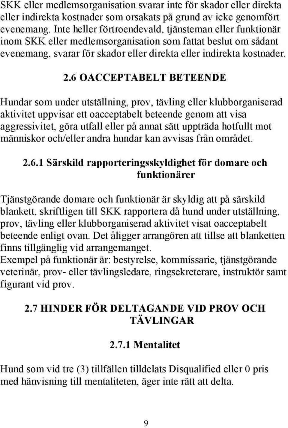 6 OACCEPTABELT BETEENDE Hundar som under utställning, prov, tävling eller klubborganiserad aktivitet uppvisar ett oacceptabelt beteende genom att visa aggressivitet, göra utfall eller på annat sätt