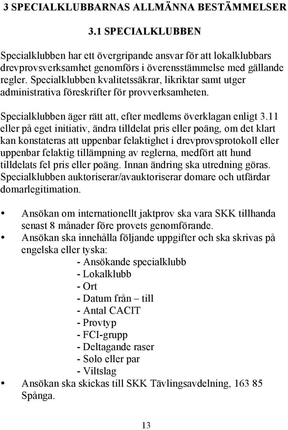 11 eller på eget initiativ, ändra tilldelat pris eller poäng, om det klart kan konstateras att uppenbar felaktighet i drevprovsprotokoll eller uppenbar felaktig tillämpning av reglerna, medfört att