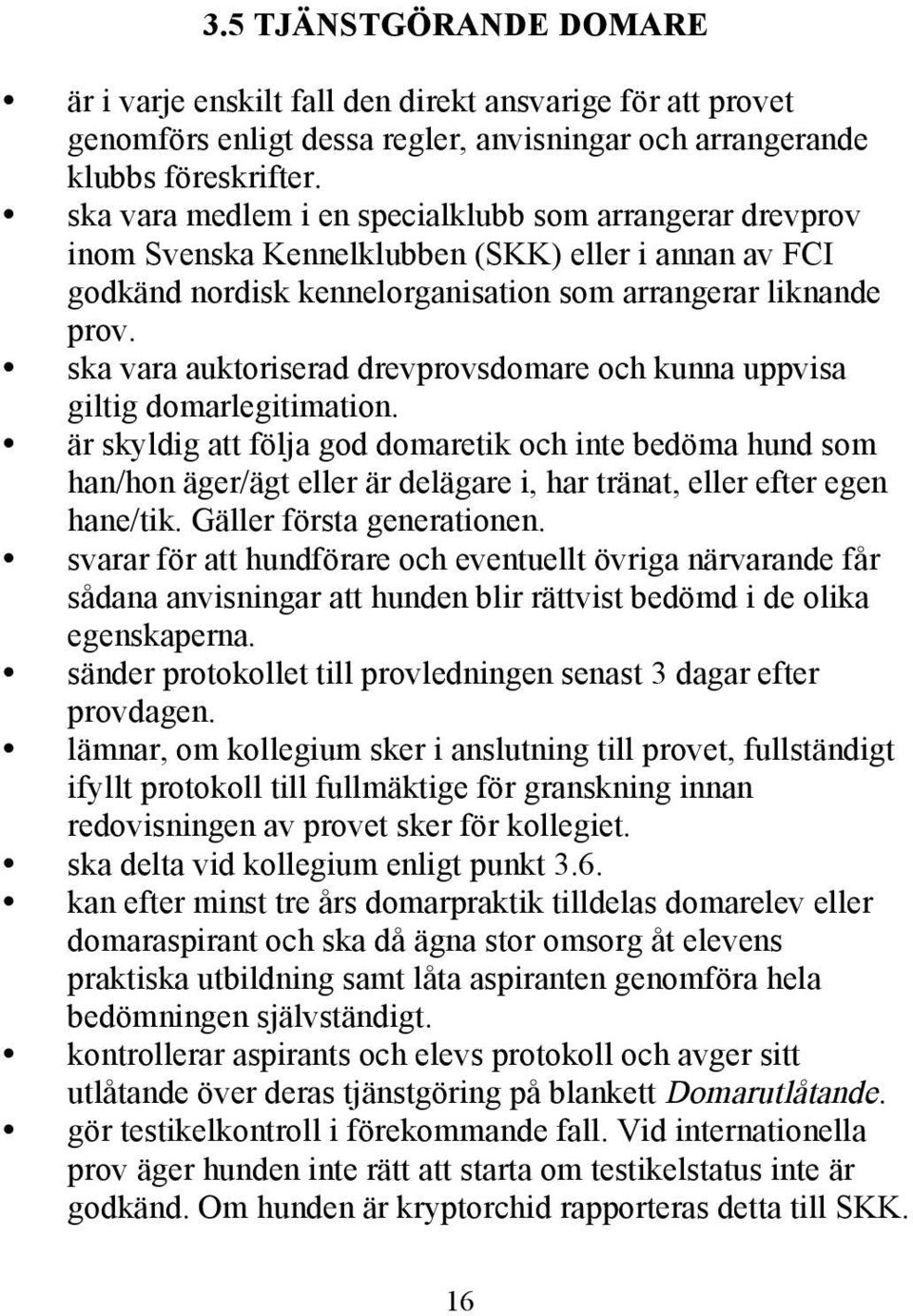 ska vara auktoriserad drevprovsdomare och kunna uppvisa giltig domarlegitimation.