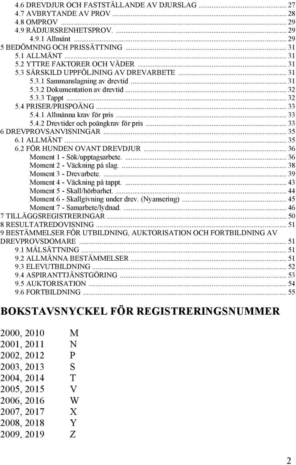 .. 33 5.4.1 Allmänna krav för pris... 33 5.4.2 Drevtider och poängkrav för pris... 33 6 DREVPROVSANVISNINGAR... 35 6.1 ALLMÄNT... 35 6.2 FÖR HUNDEN OVANT DREVDJUR... 36 Moment 1 - Sök/upptagsarbete.