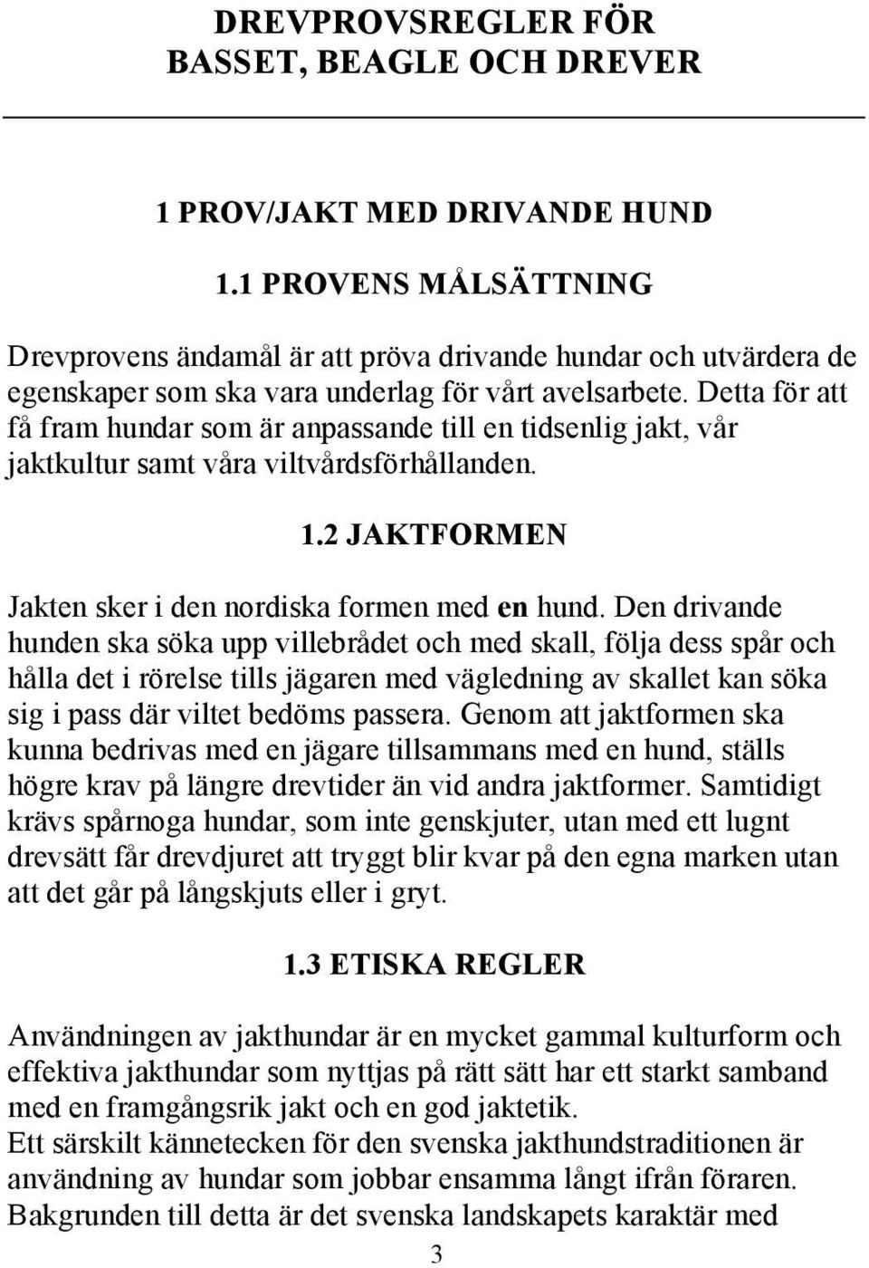 Detta för att få fram hundar som är anpassande till en tidsenlig jakt, vår jaktkultur samt våra viltvårdsförhållanden. 1.2 JAKTFORMEN Jakten sker i den nordiska formen med en hund.