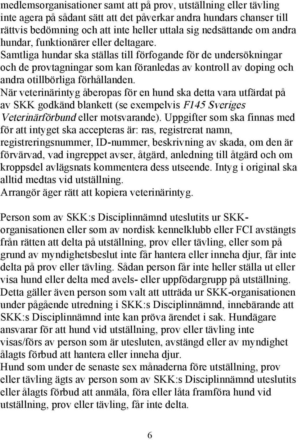 Samtliga hundar ska ställas till förfogande för de undersökningar och de provtagningar som kan föranledas av kontroll av doping och andra otillbörliga förhållanden.