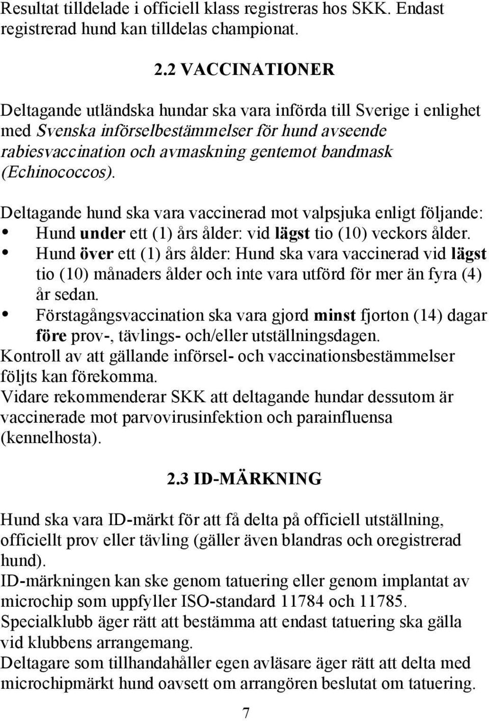 (Echinococcos). Deltagande hund ska vara vaccinerad mot valpsjuka enligt följande: Hund under ett (1) års ålder: vid lägst tio (10) veckors ålder.