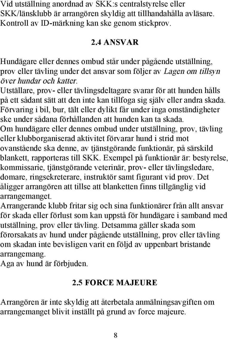 Utställare, prov- eller tävlingsdeltagare svarar för att hunden hålls på ett sådant sätt att den inte kan tillfoga sig själv eller andra skada.