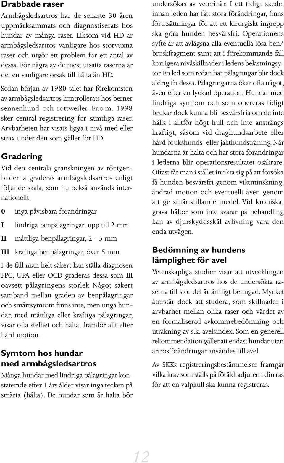 Sedan början av 1980-talet har förekomsten av armbågsledsartros kontrollerats hos berner sennenhund och rottweiler. Fr.o.m. 1998 sker central registrering för samtliga raser.