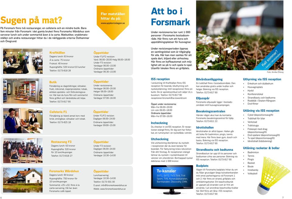 Matbutiker, snabbmatsställen och andra restauranger hittar du i de närliggande orterna Östhammar och Öregrund. Fler matställen hittar du på: www.upplevroslagen.