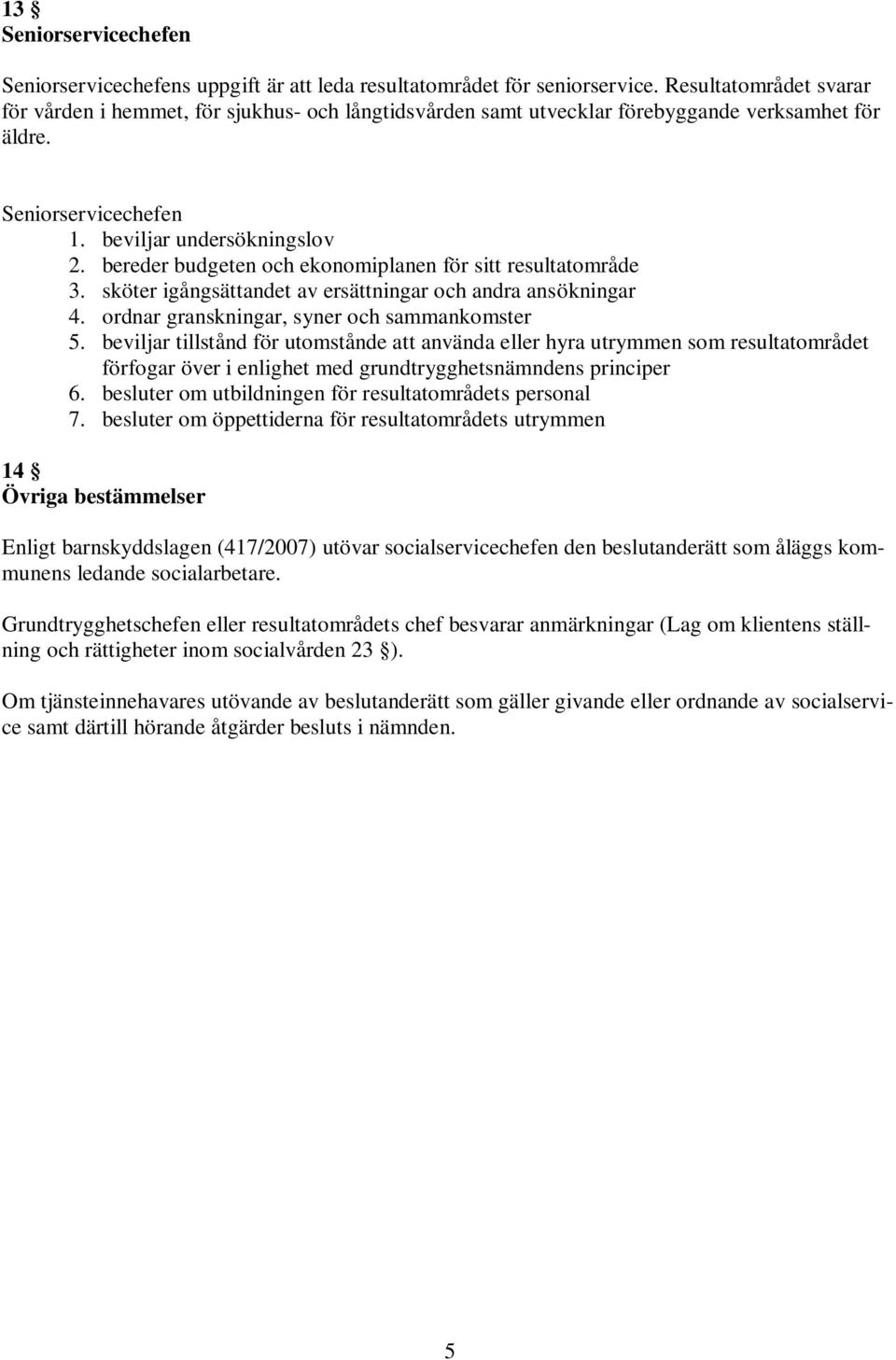 beviljar tillstånd för utomstånde att använda eller hyra utrymmen som resultatområdet förfogar över i enlighet med grundtrygghetsnämndens principer 14 Övriga bestämmelser Enligt barnskyddslagen