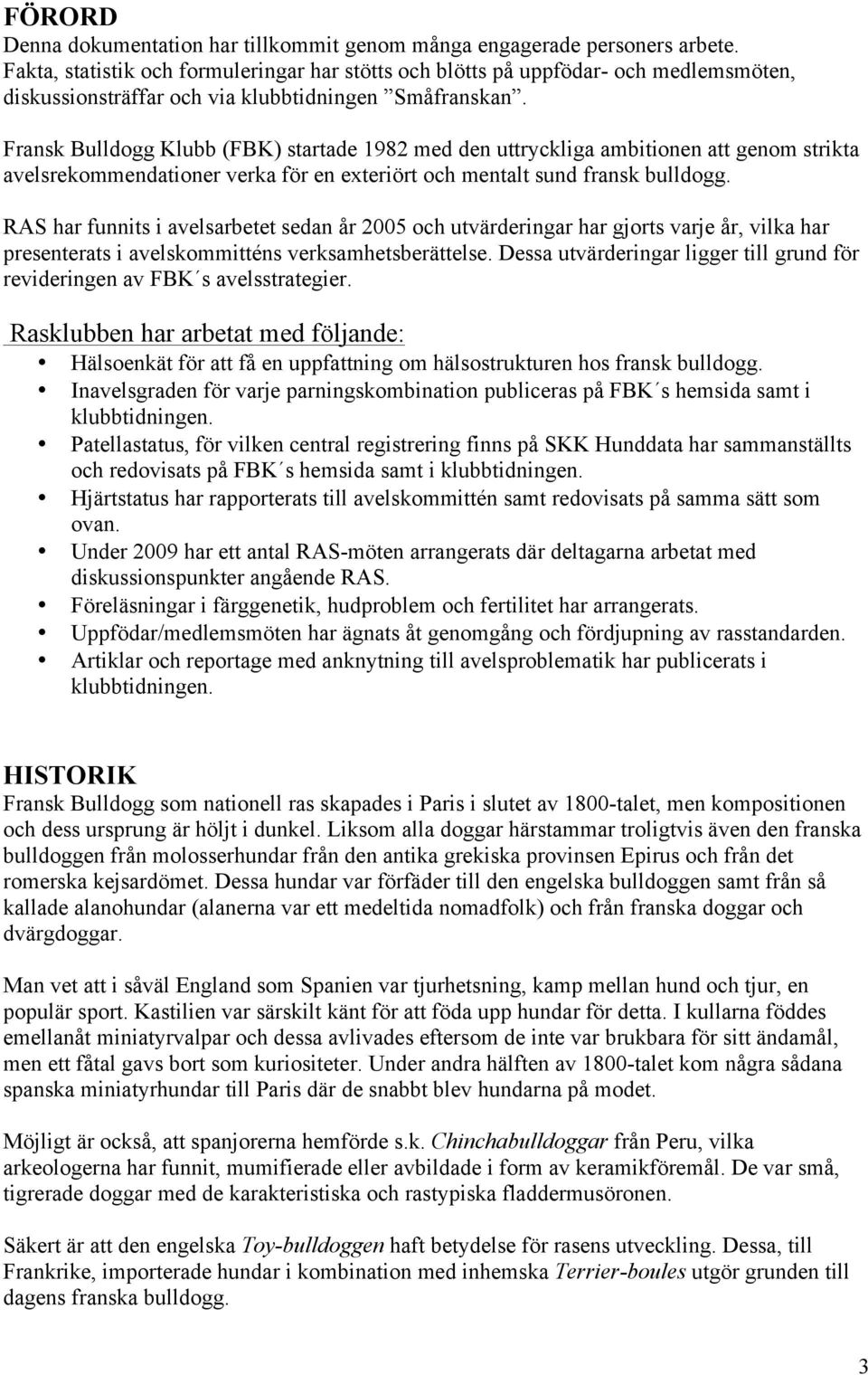 Fransk Bulldogg Klubb (FBK) startade 1982 med den uttryckliga ambitionen att genom strikta avelsrekommendationer verka för en exteriört och mentalt sund fransk bulldogg.