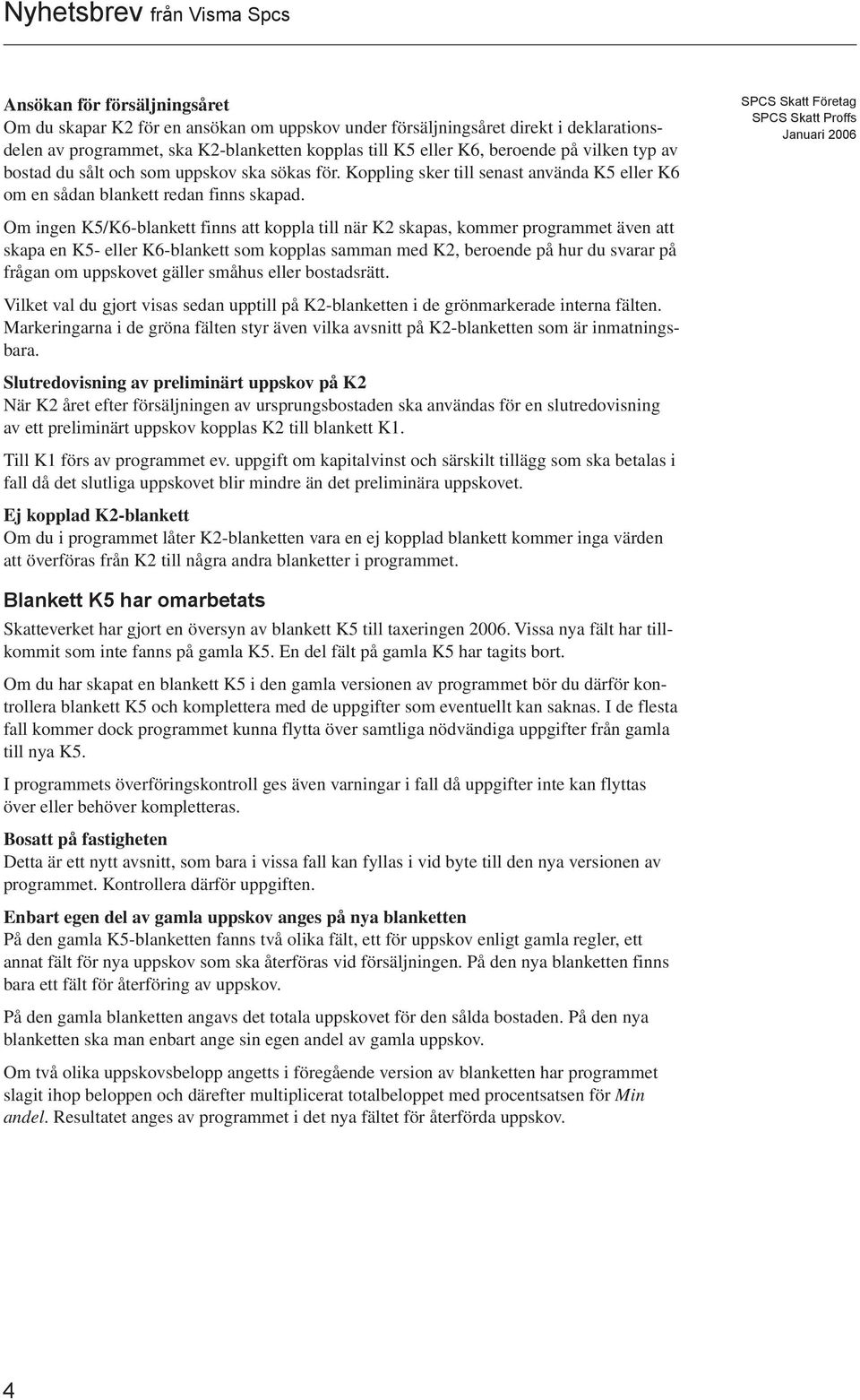 Om ingen K5/K6-blankett finns att koppla till när K2 skapas, kommer programmet även att skapa en K5- eller K6-blankett som kopplas samman med K2, beroende på hur du svarar på frågan om uppskovet