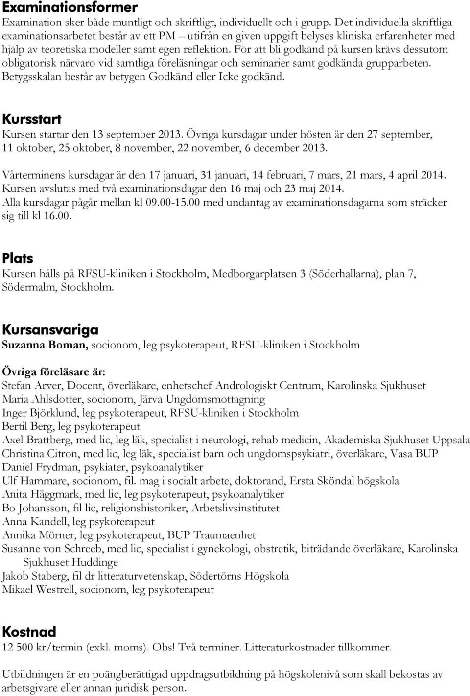 För att bli godkänd på kursen krävs dessutom obligatorisk närvaro vid samtliga föreläsningar och seminarier samt godkända grupparbeten. Betygsskalan består av betygen Godkänd eller Icke godkänd.