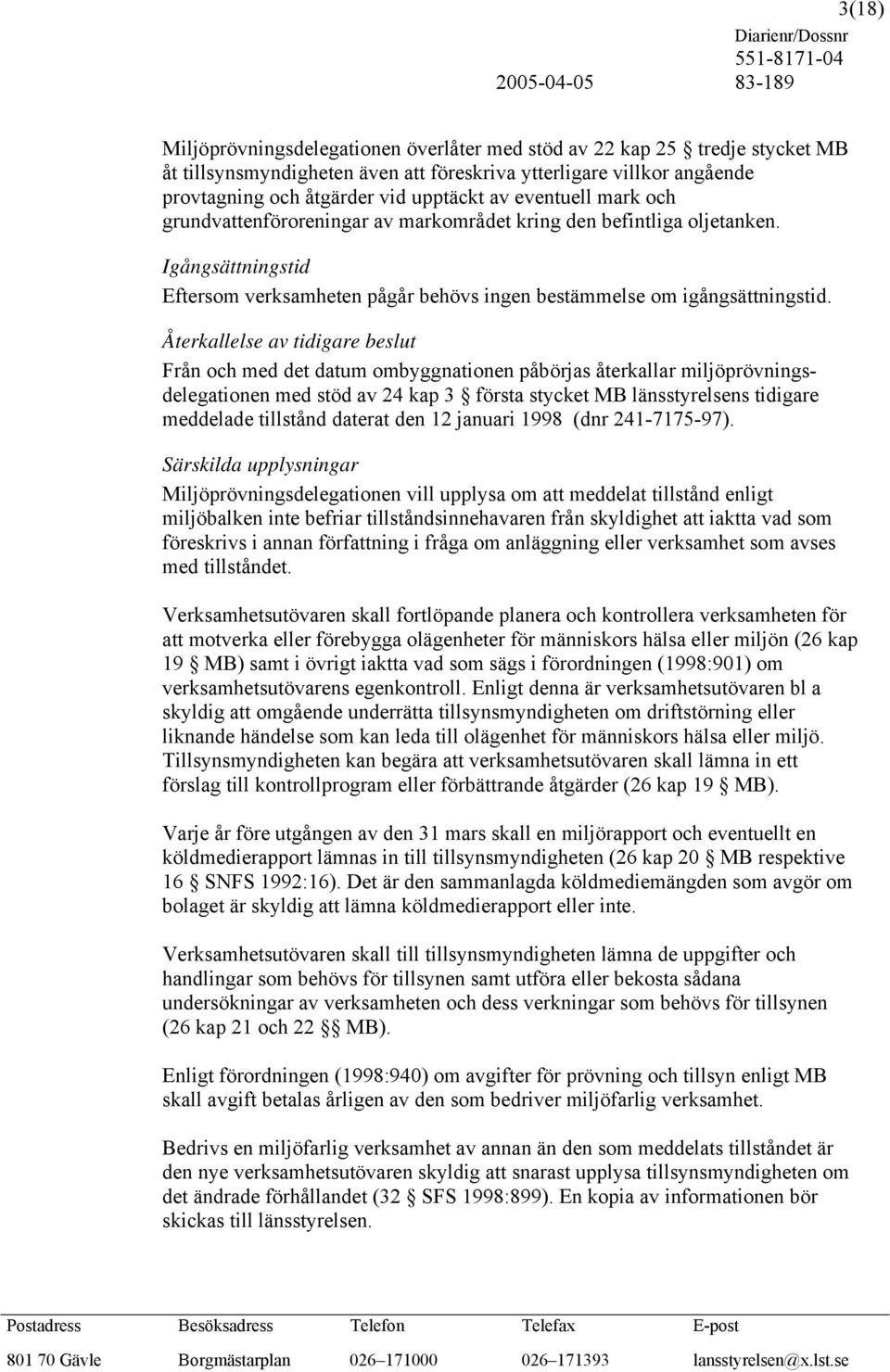 Återkallelse av tidigare beslut Från och med det datum ombyggnationen påbörjas återkallar miljöprövningsdelegationen med stöd av 24 kap 3 första stycket MB länsstyrelsens tidigare meddelade tillstånd