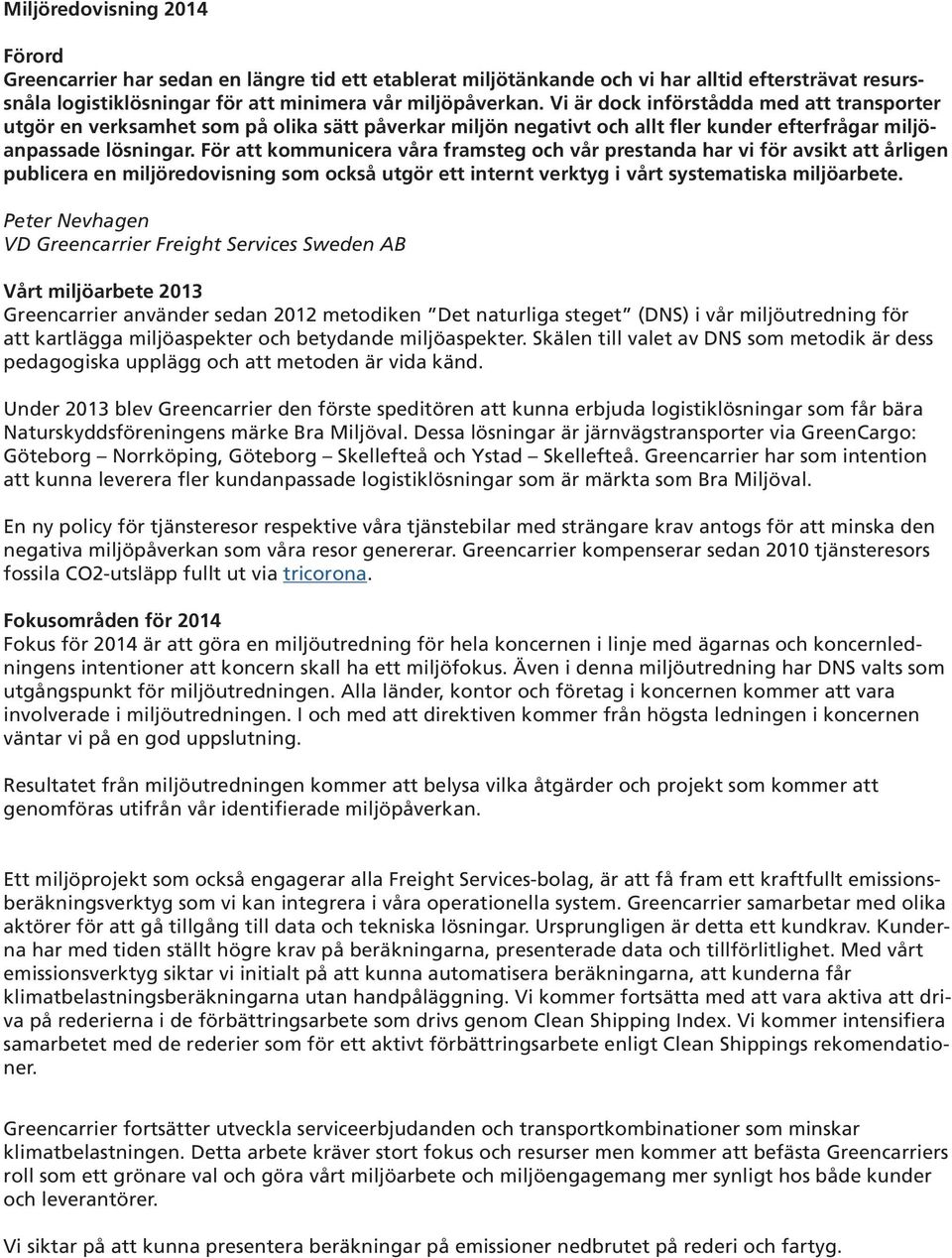 För att kommunicera våra framsteg och vår prestanda har vi för avsikt att årligen publicera en miljöredovisning som också utgör ett internt verktyg i vårt systematiska miljöarbete.