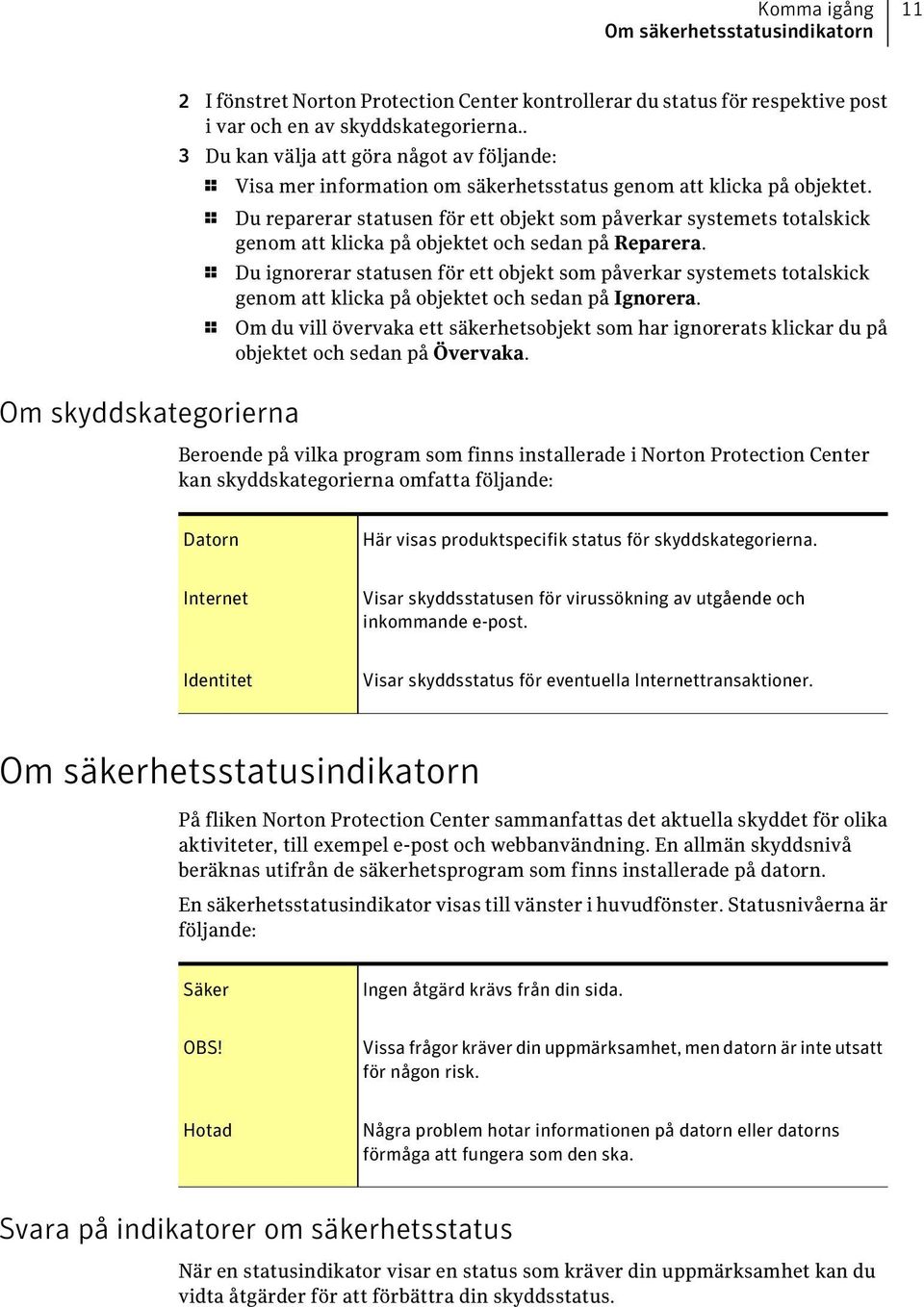 1 Du reparerar statusen för ett objekt som påverkar systemets totalskick genom att klicka på objektet och sedan på Reparera.