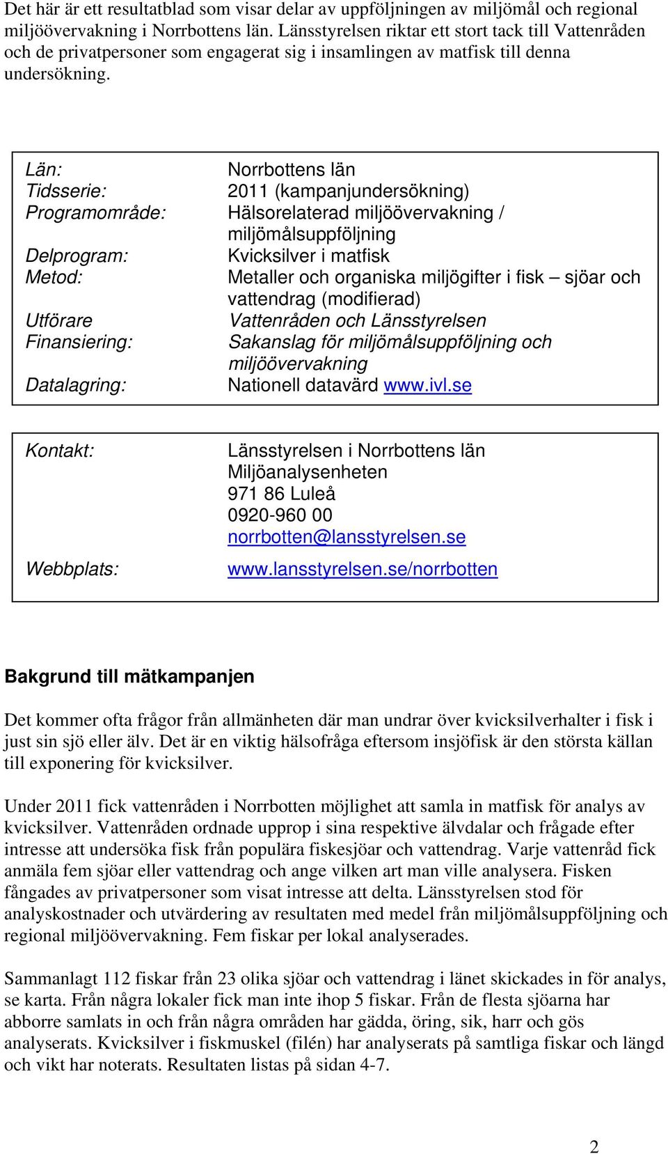 Län: Norrbottens län Tidsserie: 2011 (kampanjundersökning) Programområde: Hälsorelaterad miljöövervakning / miljömålsuppföljning Delprogram: Kvicksilver i matfisk Metod: Metaller och organiska