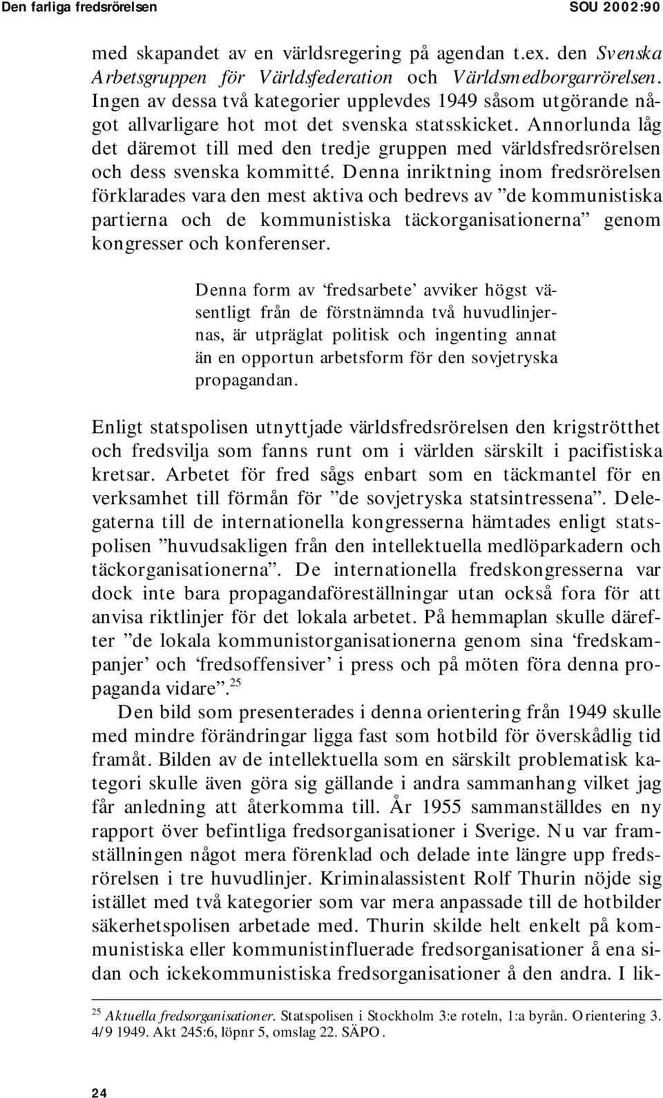 Annorlunda låg det däremot till med den tredje gruppen med världsfredsrörelsen och dess svenska kommitté.