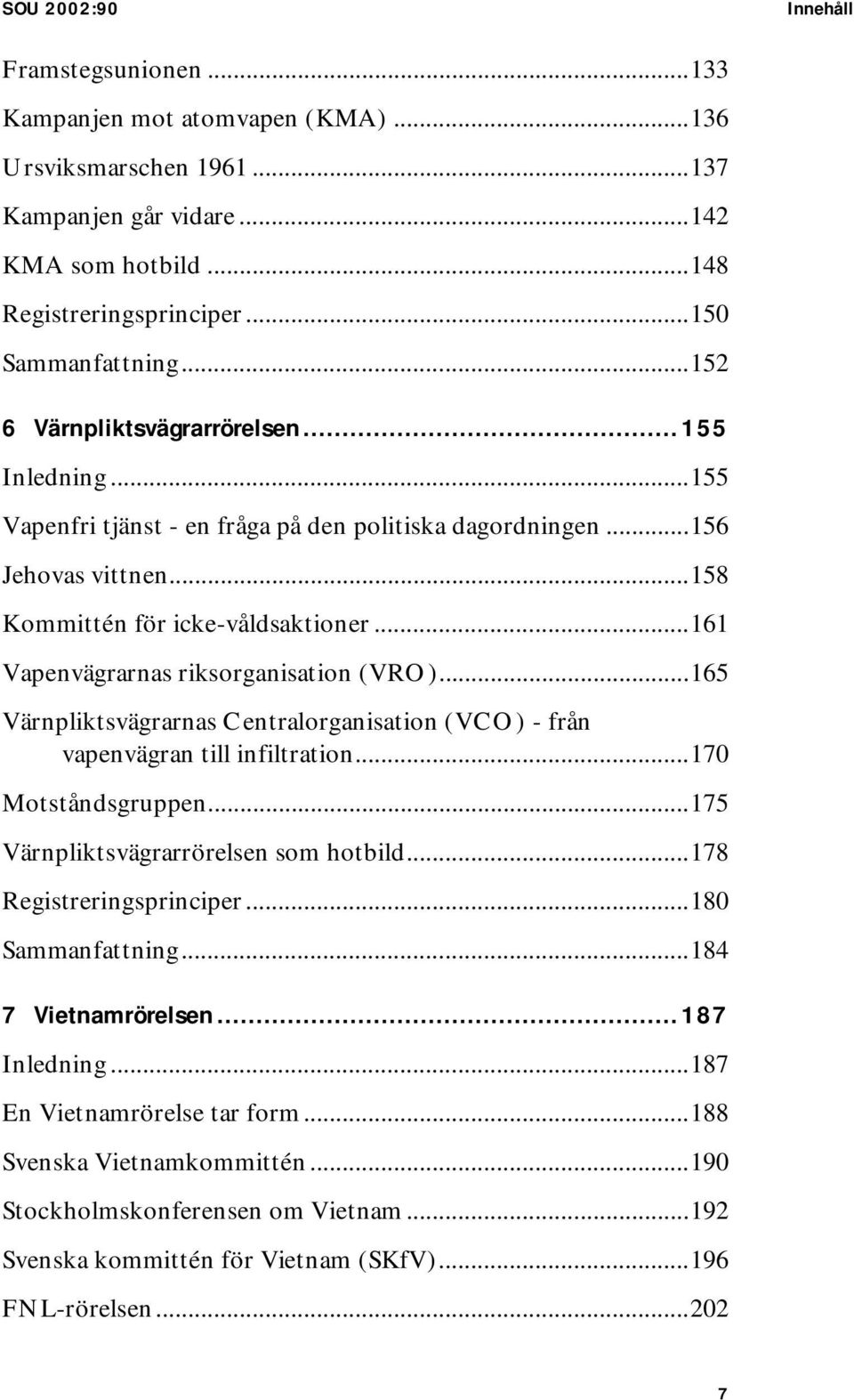 ..161 Vapenvägrarnas riksorganisation (VRO)...165 Värnpliktsvägrarnas Centralorganisation (VCO) - från vapenvägran till infiltration...170 Motståndsgruppen...175 Värnpliktsvägrarrörelsen som hotbild.