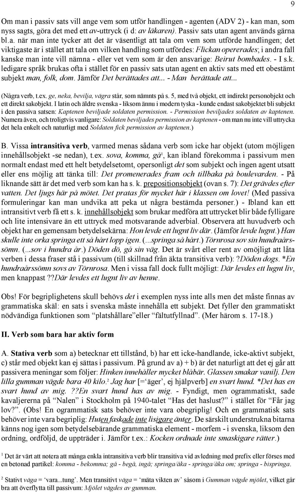 tycker att det är väsentligt att tala om vem som utförde handlingen; det viktigaste är i stället att tala om vilken handling som utfördes: Flickan opererades; i andra fall kanske man inte vill nämna