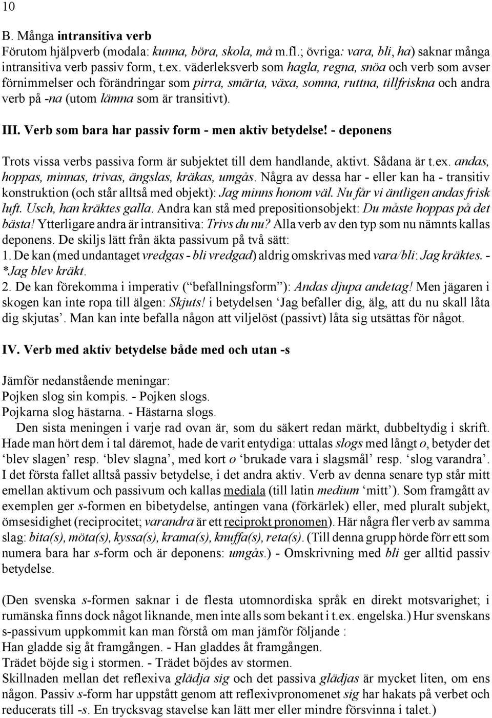 Verb som bara har passiv form - men aktiv betydelse! - deponens Trots vissa verbs passiva form är subjektet till dem handlande, aktivt. Sådana är t.ex.