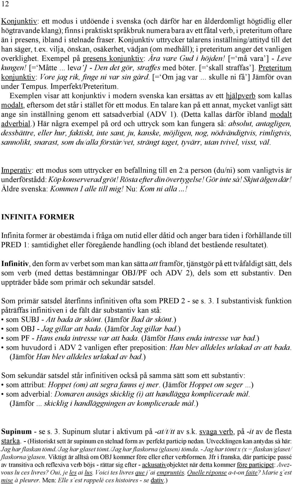 vilja, önskan, osäkerhet, vädjan (om medhåll); i preteritum anger det vanligen overklighet. Exempel på presens konjunktiv: Ära vare Gud i höjden! [= må vara ] - Leve kungen! [= Måtte.