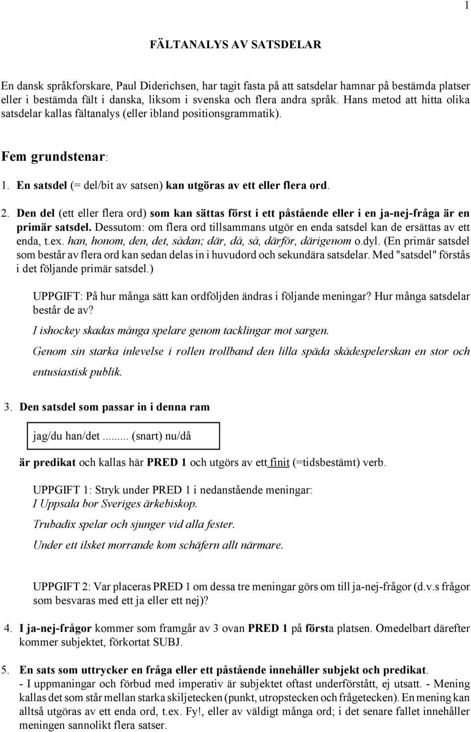 Den del (ett eller flera ord) som kan sättas först i ett påstående eller i en ja-nej-fråga är en primär satsdel.