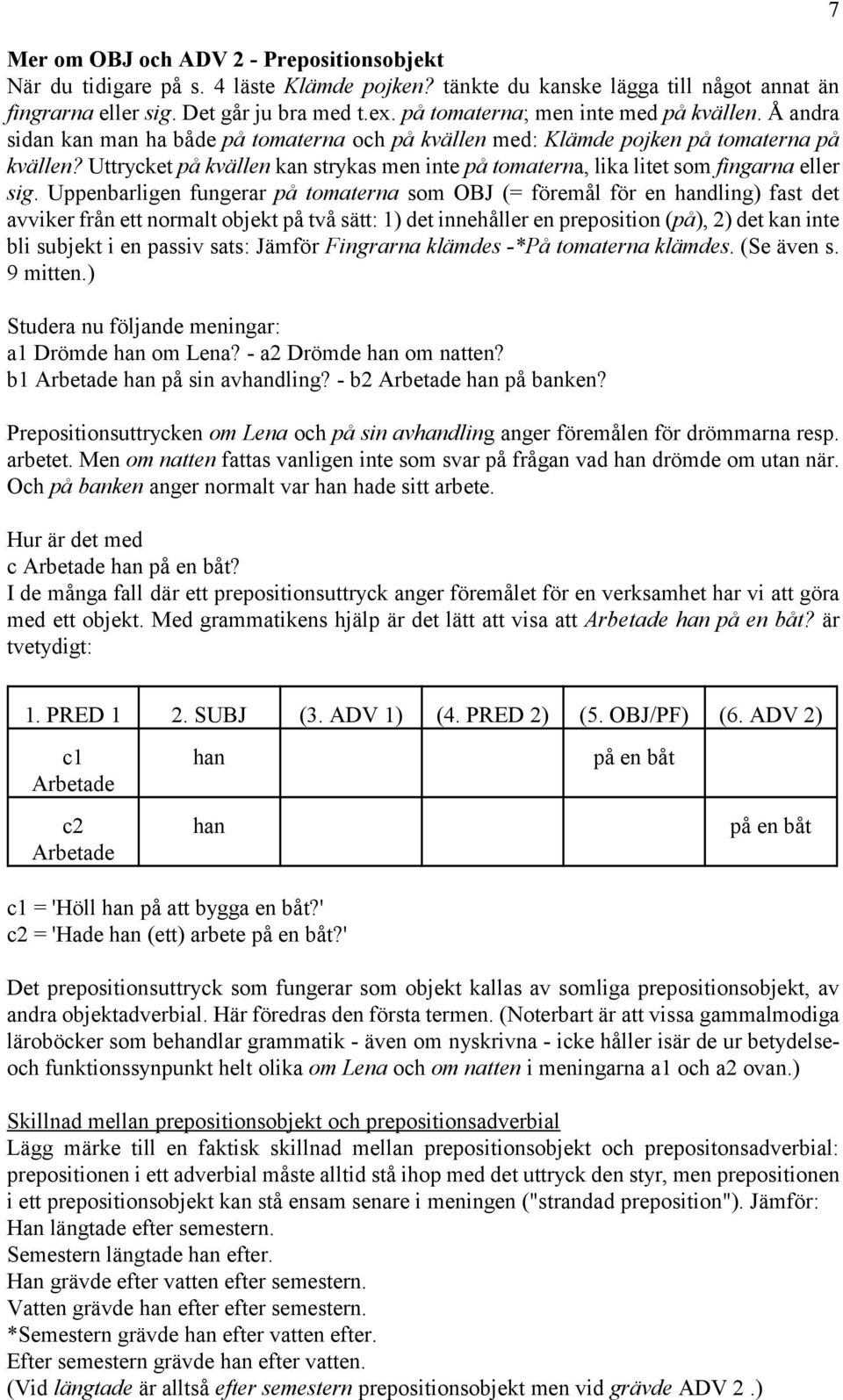 Uttrycket på kvällen kan strykas men inte på tomaterna, lika litet som fingarna eller sig.