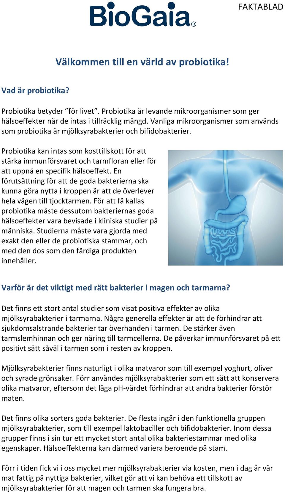 Probiotika kan intas som kosttillskott för att stärka immunförsvaret och tarmfloran eller för att uppnå en specifik hälsoeffekt.