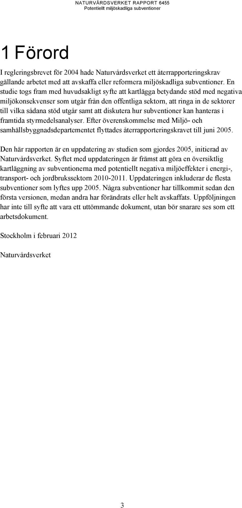 samt att diskutera hur subventioner kan hanteras i framtida styrmedelsanalyser. Efter överenskommelse med Miljö- och samhällsbyggnadsdepartementet flyttades återrapporteringskravet till juni 2005.