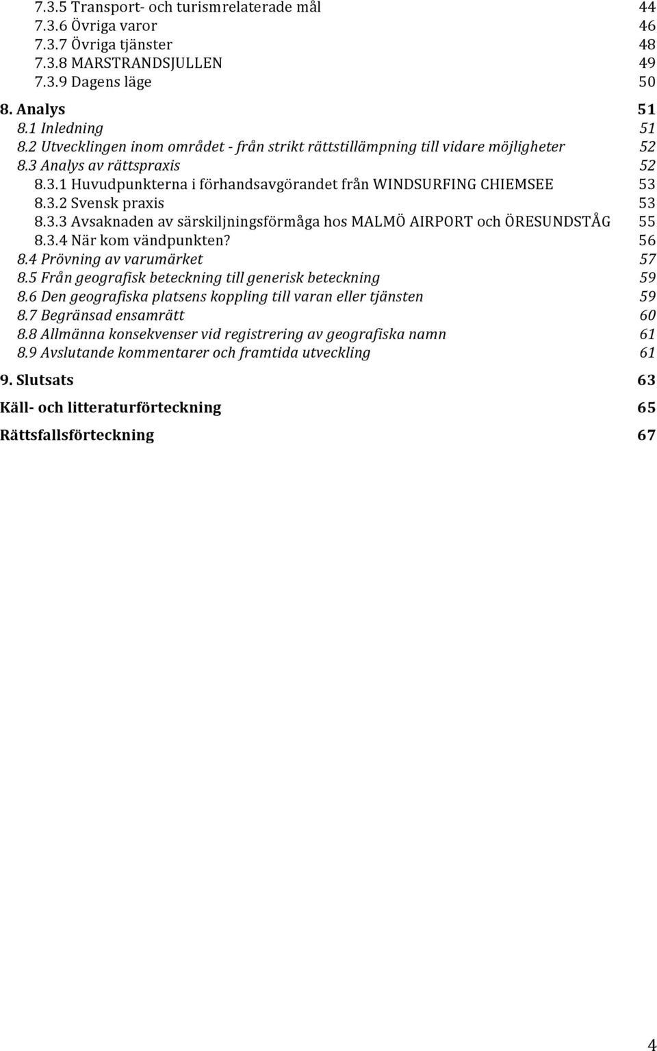 3.3 Avsaknaden av särskiljningsförmåga hos MALMÖ AIRPORT och ÖRESUNDSTÅG 55 8.3.4 När kom vändpunkten? 56 8.4 Prövning av varumärket 57 8.5 Från geografisk beteckning till generisk beteckning 59 8.