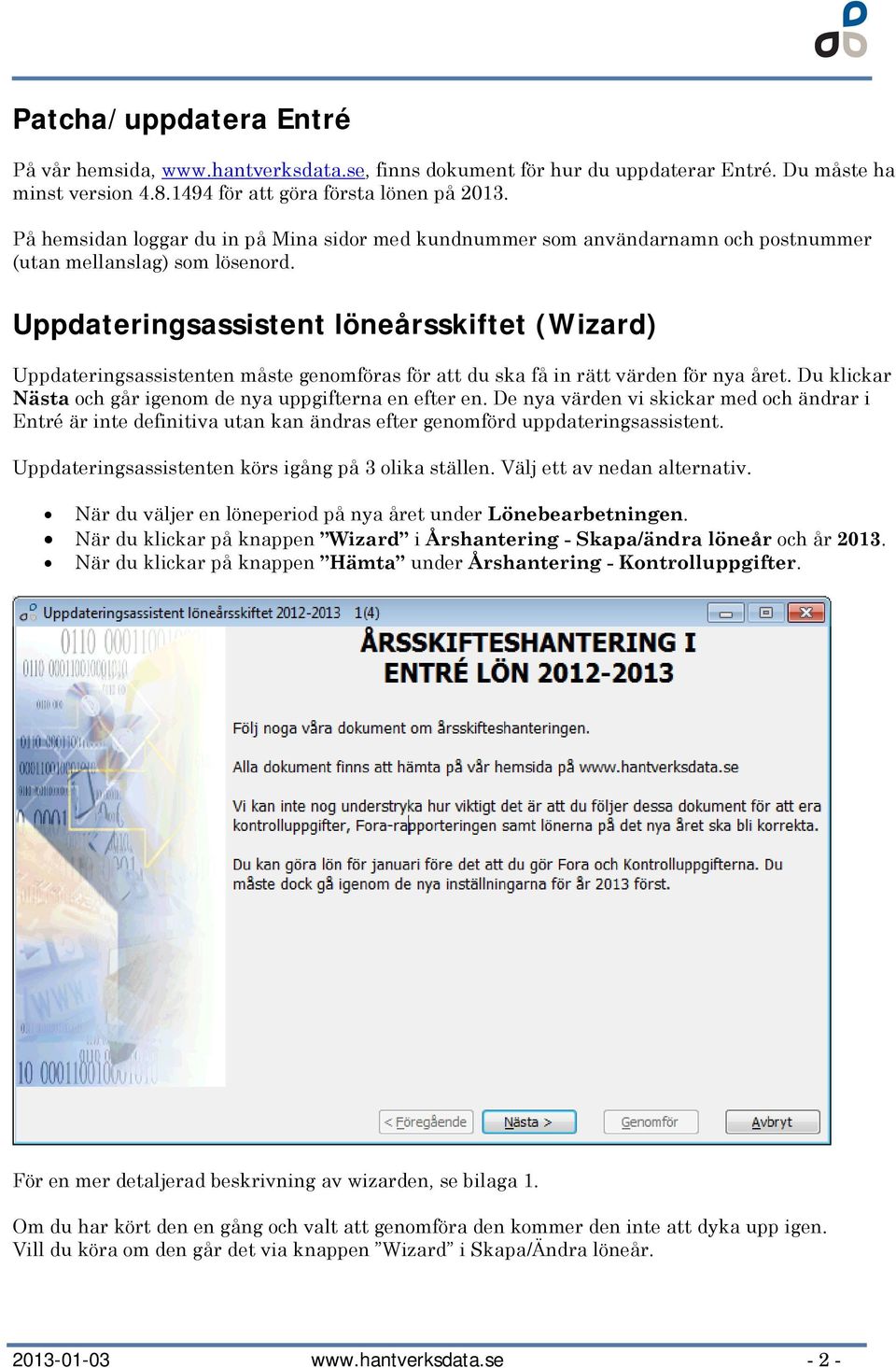 Uppdateringsassistent löneårsskiftet (Wizard) Uppdateringsassistenten måste genomföras för att du ska få in rätt värden för nya året. Du klickar Nästa och går igenom de nya uppgifterna en efter en.