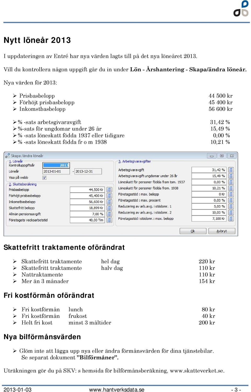 födda 1937 eller tidigare 0,00 % % -sats löneskatt födda fr o m 1938 10,21 % Skattefritt traktamente oförändrat Skattefritt traktamente hel dag 220 kr Skattefritt traktamente halv dag 110 kr